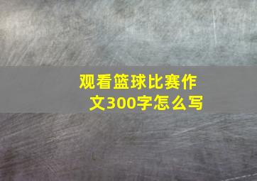 观看篮球比赛作文300字怎么写