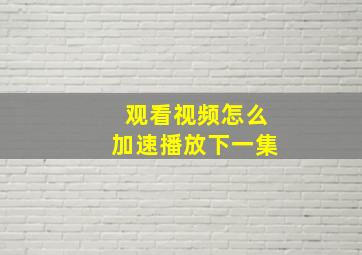 观看视频怎么加速播放下一集