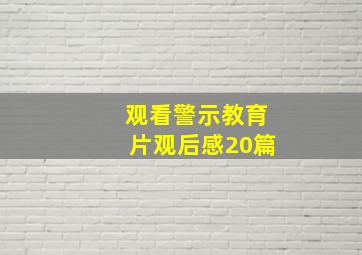 观看警示教育片观后感20篇