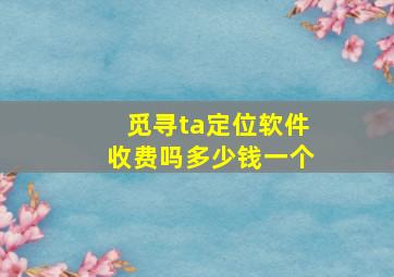 觅寻ta定位软件收费吗多少钱一个