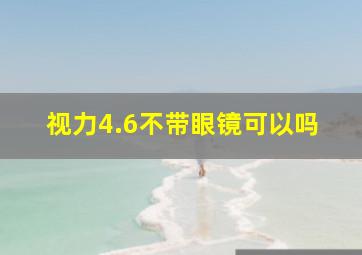 视力4.6不带眼镜可以吗