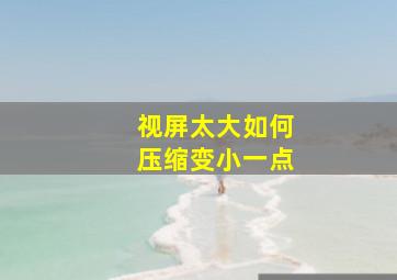 视屏太大如何压缩变小一点