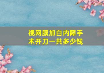 视网膜加白内障手术开刀一共多少钱