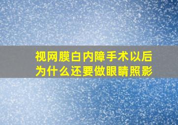 视网膜白内障手术以后为什么还要做眼睛照影