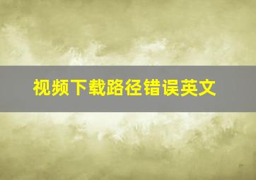 视频下载路径错误英文