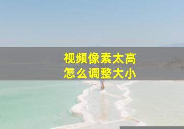 视频像素太高怎么调整大小