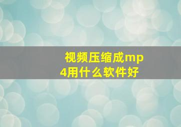 视频压缩成mp4用什么软件好