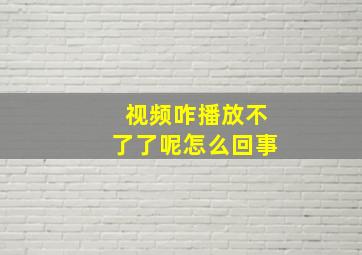 视频咋播放不了了呢怎么回事