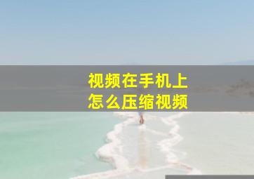 视频在手机上怎么压缩视频