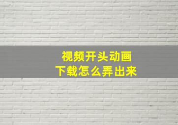 视频开头动画下载怎么弄出来