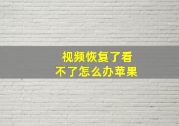 视频恢复了看不了怎么办苹果