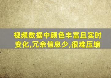 视频数据中颜色丰富且实时变化,冗余信息少,很难压缩