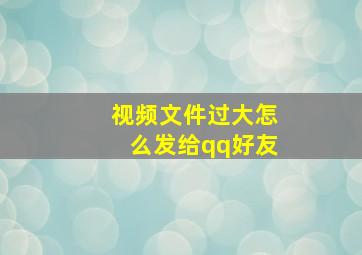 视频文件过大怎么发给qq好友