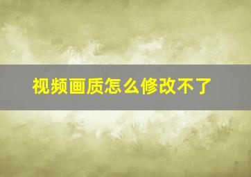 视频画质怎么修改不了