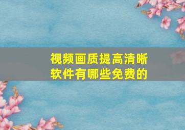 视频画质提高清晰软件有哪些免费的