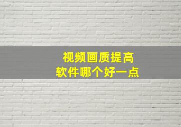 视频画质提高软件哪个好一点