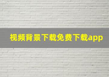 视频背景下载免费下载app