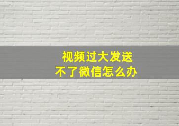 视频过大发送不了微信怎么办