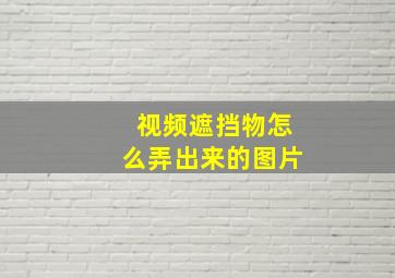 视频遮挡物怎么弄出来的图片