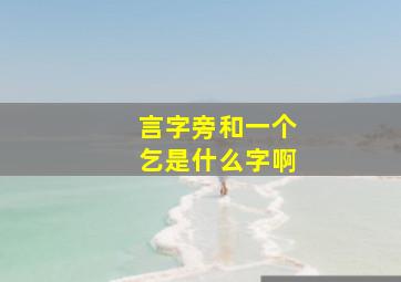 言字旁和一个乞是什么字啊