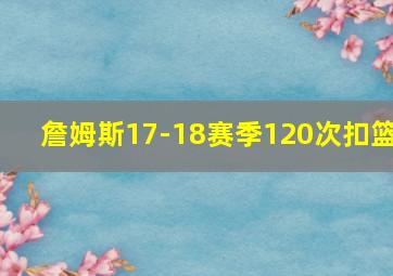 詹姆斯17-18赛季120次扣篮