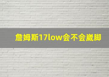 詹姆斯17low会不会崴脚