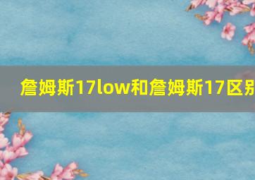 詹姆斯17low和詹姆斯17区别