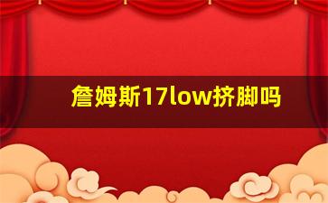 詹姆斯17low挤脚吗