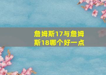 詹姆斯17与詹姆斯18哪个好一点