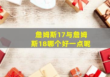 詹姆斯17与詹姆斯18哪个好一点呢