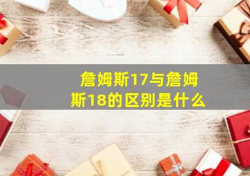 詹姆斯17与詹姆斯18的区别是什么