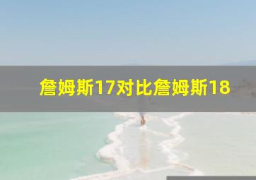 詹姆斯17对比詹姆斯18