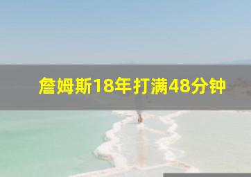 詹姆斯18年打满48分钟