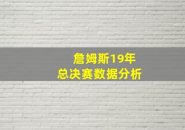 詹姆斯19年总决赛数据分析