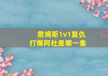 詹姆斯1v1复仇打爆阿杜是哪一集