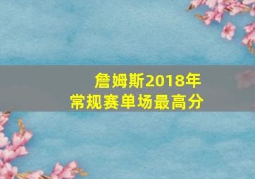 詹姆斯2018年常规赛单场最高分