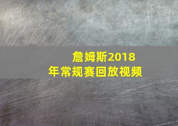 詹姆斯2018年常规赛回放视频