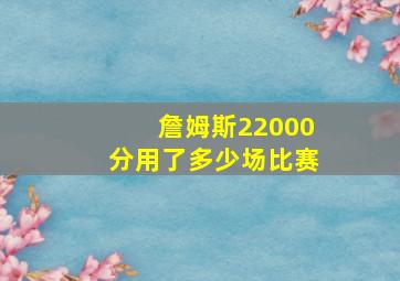 詹姆斯22000分用了多少场比赛