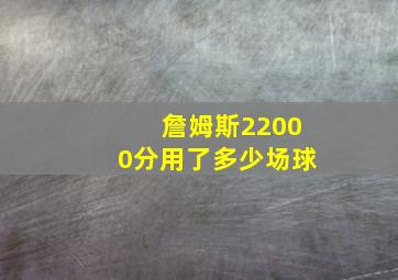 詹姆斯22000分用了多少场球