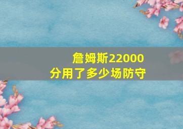 詹姆斯22000分用了多少场防守