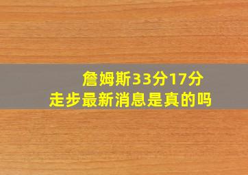 詹姆斯33分17分走步最新消息是真的吗