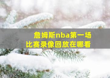 詹姆斯nba第一场比赛录像回放在哪看