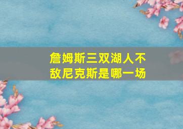 詹姆斯三双湖人不敌尼克斯是哪一场