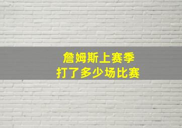 詹姆斯上赛季打了多少场比赛