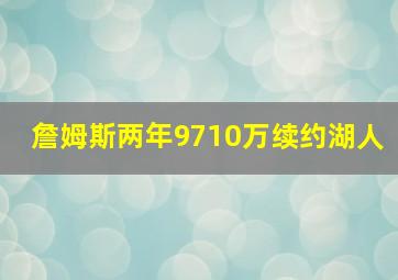 詹姆斯两年9710万续约湖人