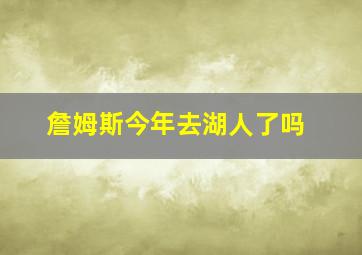 詹姆斯今年去湖人了吗