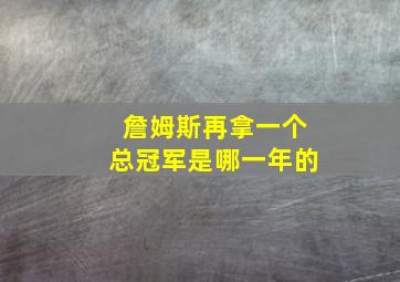 詹姆斯再拿一个总冠军是哪一年的