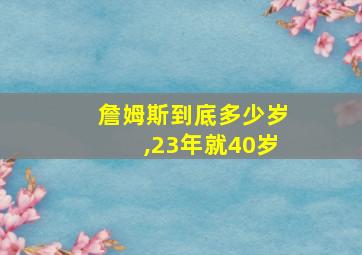 詹姆斯到底多少岁,23年就40岁