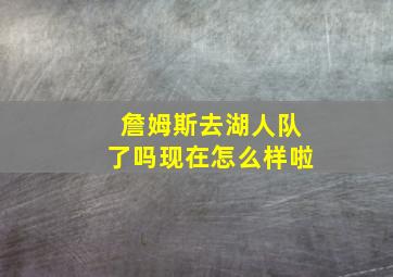 詹姆斯去湖人队了吗现在怎么样啦