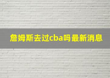 詹姆斯去过cba吗最新消息